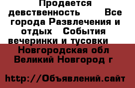 Продается девственность . . - Все города Развлечения и отдых » События, вечеринки и тусовки   . Новгородская обл.,Великий Новгород г.